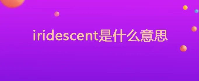 iridescent是什么意思