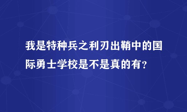 我是特种兵之利刃出鞘中的国际勇士学校是不是真的有？