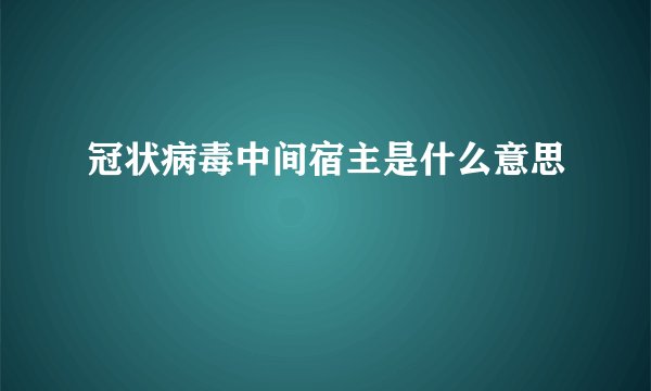 冠状病毒中间宿主是什么意思