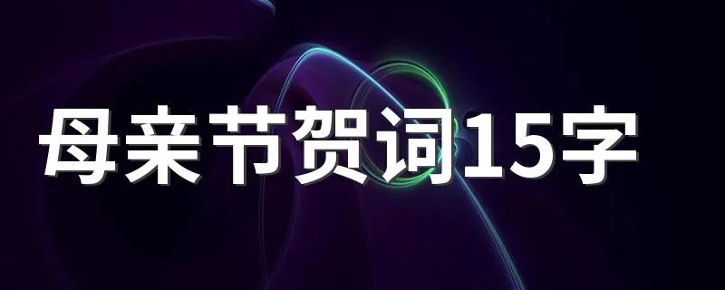 母亲节贺词15字 母亲节简短祝福语