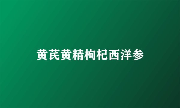 黄芪黄精枸杞西洋参