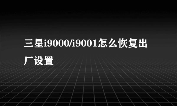 三星i9000/i9001怎么恢复出厂设置
