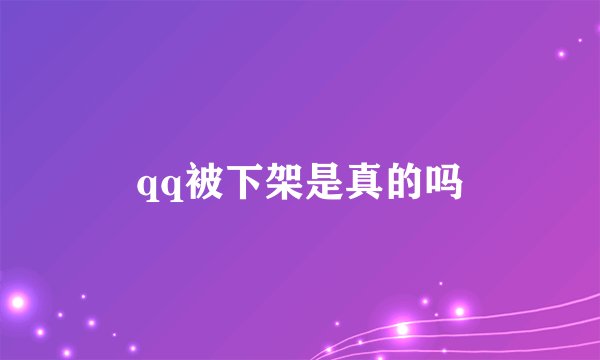 qq被下架是真的吗