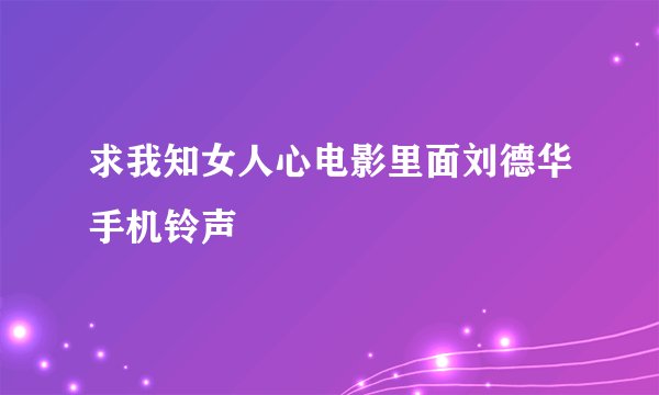求我知女人心电影里面刘德华手机铃声