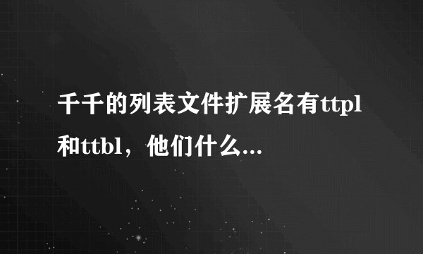 千千的列表文件扩展名有ttpl和ttbl，他们什么有区别呢？