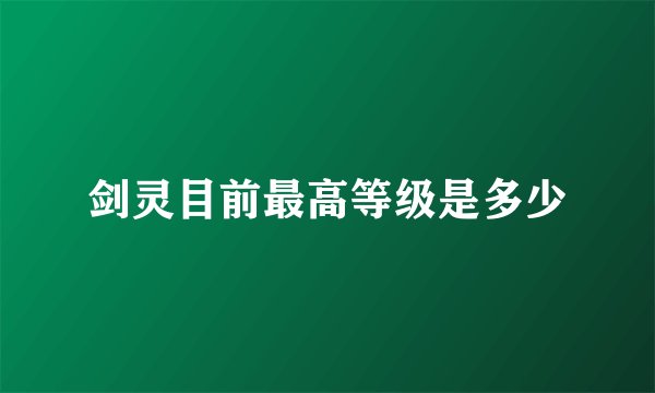 剑灵目前最高等级是多少