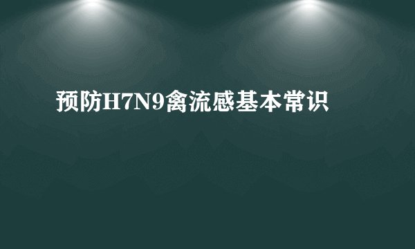 预防H7N9禽流感基本常识
