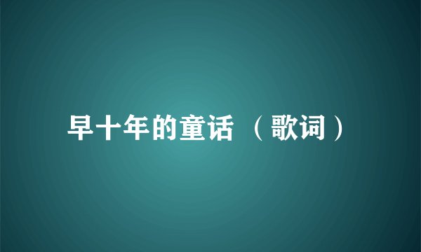 早十年的童话 （歌词）
