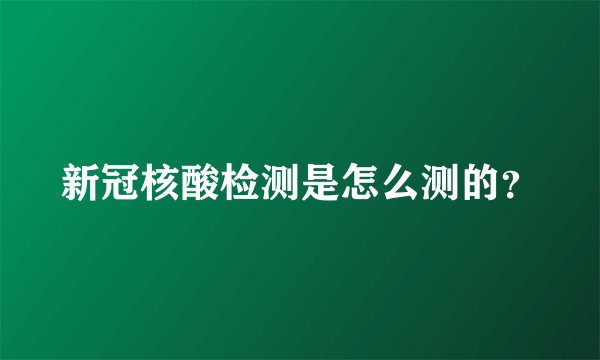 新冠核酸检测是怎么测的？