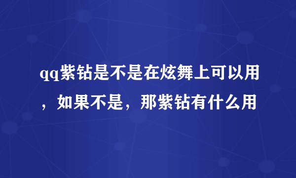 qq紫钻是不是在炫舞上可以用，如果不是，那紫钻有什么用