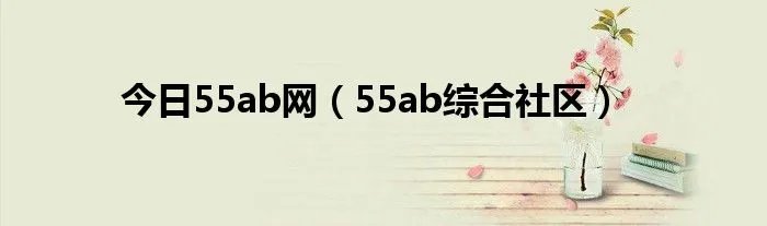 今日55ab网（55ab综合社区）