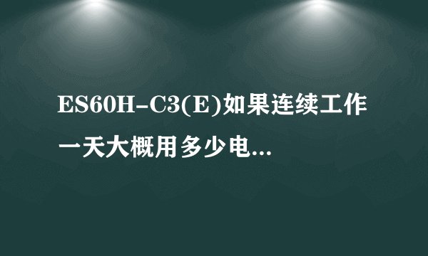 ES60H-C3(E)如果连续工作一天大概用多少电，温度旋钮对用电有没有什么影响
