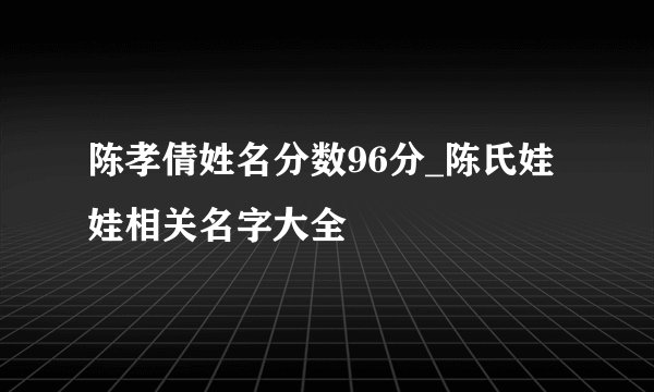 陈孝倩姓名分数96分_陈氏娃娃相关名字大全