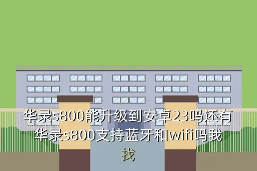 华录s800刷机教程，华录s800能升级到安卓23吗还有华录s800支持蓝牙和wifi吗我找