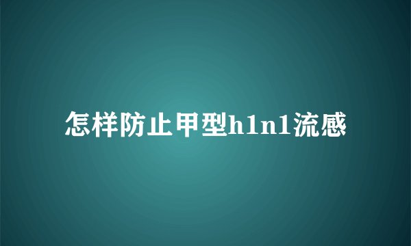 怎样防止甲型h1n1流感