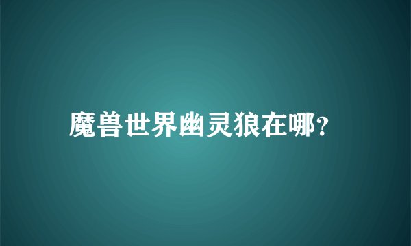 魔兽世界幽灵狼在哪？