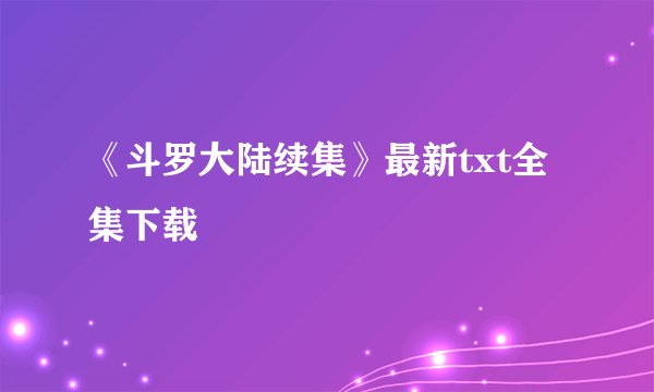 《斗罗大陆续集》最新txt全集下载