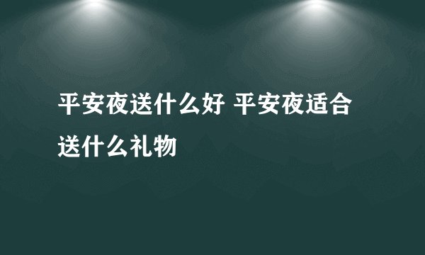 平安夜送什么好 平安夜适合送什么礼物