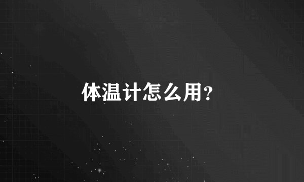 体温计怎么用？