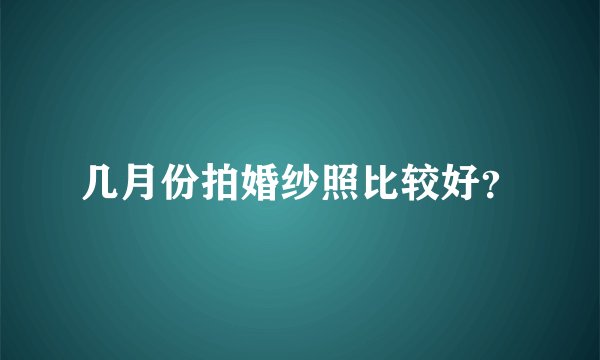 几月份拍婚纱照比较好？