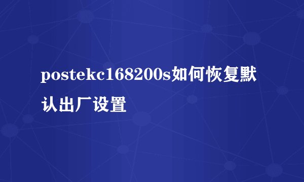 postekc168200s如何恢复默认出厂设置