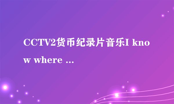 CCTV2货币纪录片音乐I know where you are from谁知道全部歌词