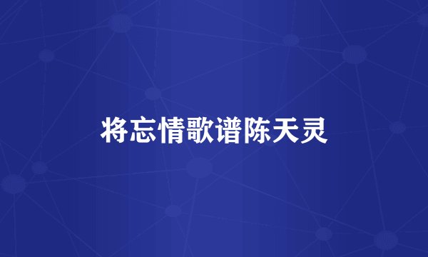 将忘情歌谱陈天灵