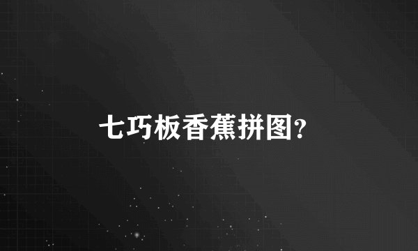 七巧板香蕉拼图？