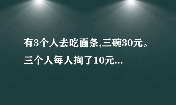 有3个人去吃面条,三碗30元。三个人每人掏了10元凑够30元交给了老板。后来老板