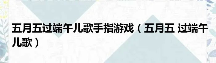 五月五过端午儿歌手指游戏（五月五 过端午儿歌）