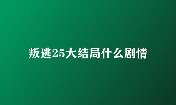 叛逃25大结局什么剧情