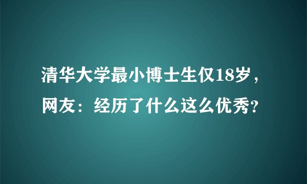 清华大学最小博士生仅18岁，网友：经历了什么这么优秀？
