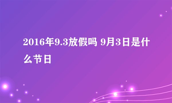2016年9.3放假吗 9月3日是什么节日