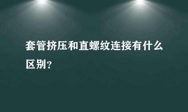 套管挤压和直螺纹连接有什么区别？