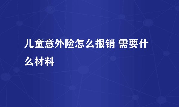 儿童意外险怎么报销 需要什么材料