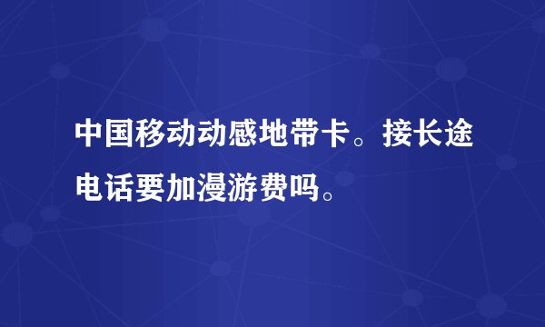 中国移动动感地带卡。接长途电话要加漫游费吗。