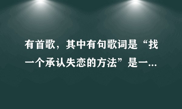 有首歌，其中有句歌词是“找一个承认失恋的方法”是一部电影中的歌，歌名叫什么？