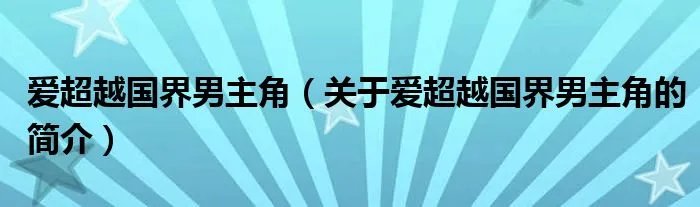 爱超越国界男主角（关于爱超越国界男主角的简介）