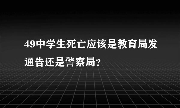 49中学生死亡应该是教育局发通告还是警察局？