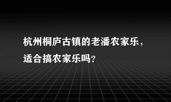 杭州桐庐古镇的老潘农家乐，适合搞农家乐吗？