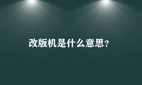 改版机是什么意思？