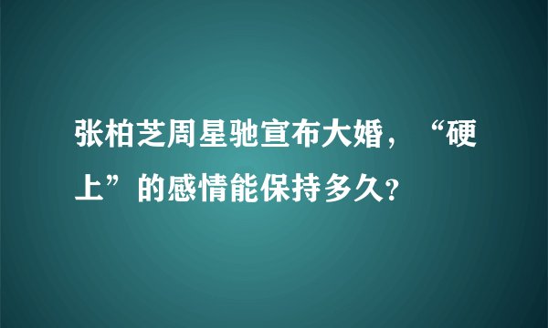 张柏芝周星驰宣布大婚，“硬上”的感情能保持多久？
