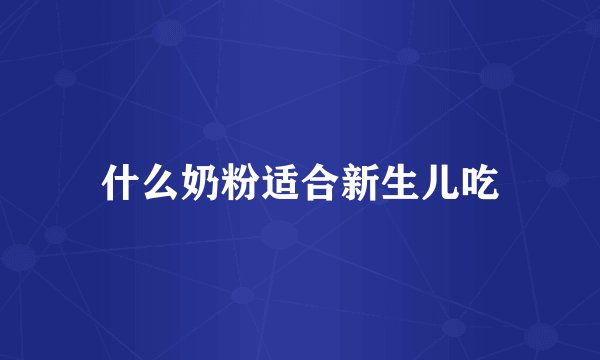 什么奶粉适合新生儿吃
