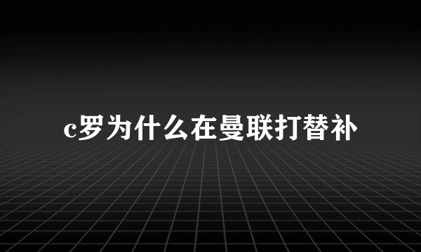 c罗为什么在曼联打替补