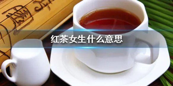 红茶女生什么意思 红茶女生梗出处介绍