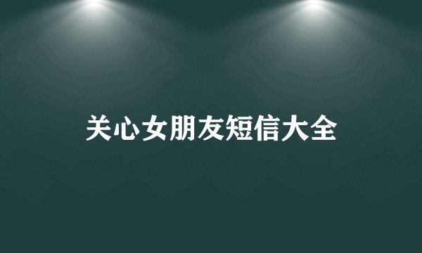 关心女朋友短信大全
