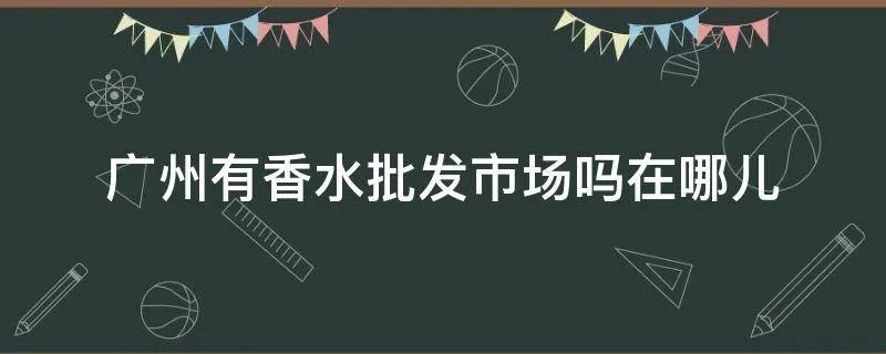 广州有香水批发市场吗在哪儿
