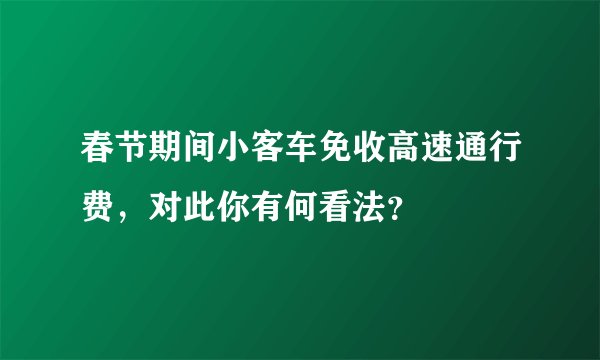 春节期间小客车免收高速通行费，对此你有何看法？