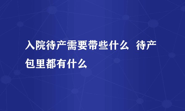 入院待产需要带些什么  待产包里都有什么
