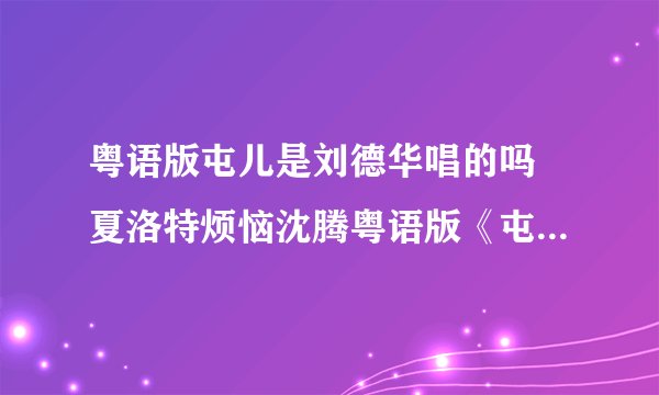 粤语版屯儿是刘德华唱的吗 夏洛特烦恼沈腾粤语版《屯儿》试听